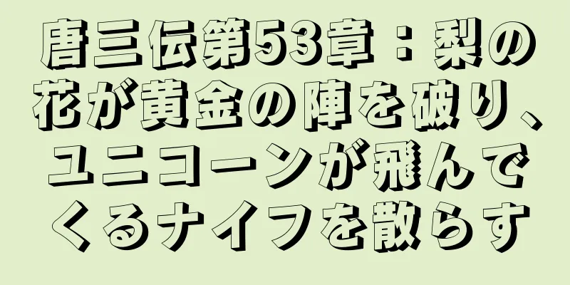 唐三伝第53章：梨の花が黄金の陣を破り、ユニコーンが飛んでくるナイフを散らす