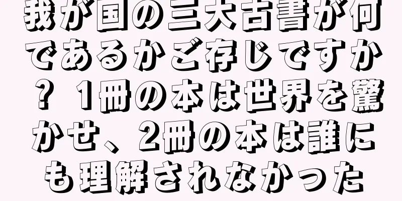我が国の三大古書が何であるかご存じですか？ 1冊の本は世界を驚かせ、2冊の本は誰にも理解されなかった