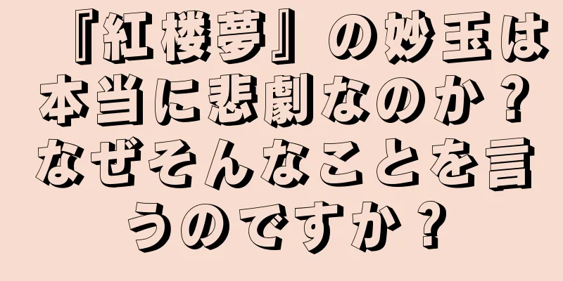 『紅楼夢』の妙玉は本当に悲劇なのか？なぜそんなことを言うのですか？