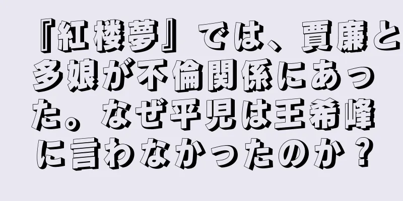 『紅楼夢』では、賈廉と多娘が不倫関係にあった。なぜ平児は王希峰に言わなかったのか？