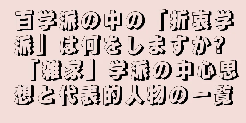 百学派の中の「折衷学派」は何をしますか? 「雑家」学派の中心思想と代表的人物の一覧