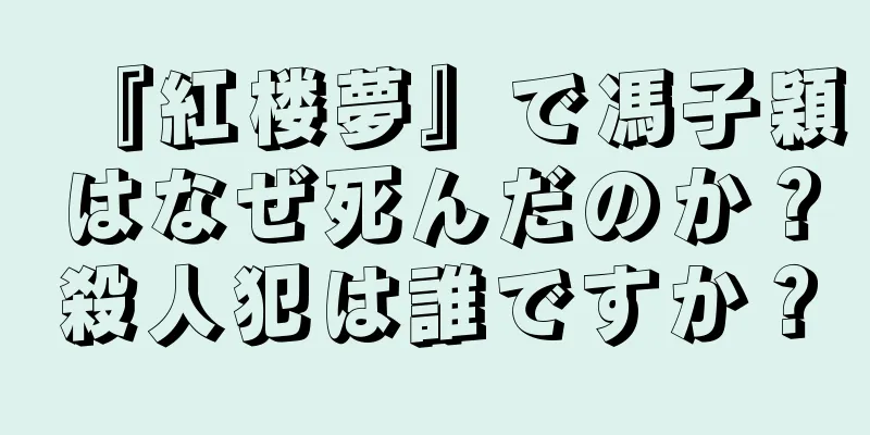 『紅楼夢』で馮子穎はなぜ死んだのか？殺人犯は誰ですか？