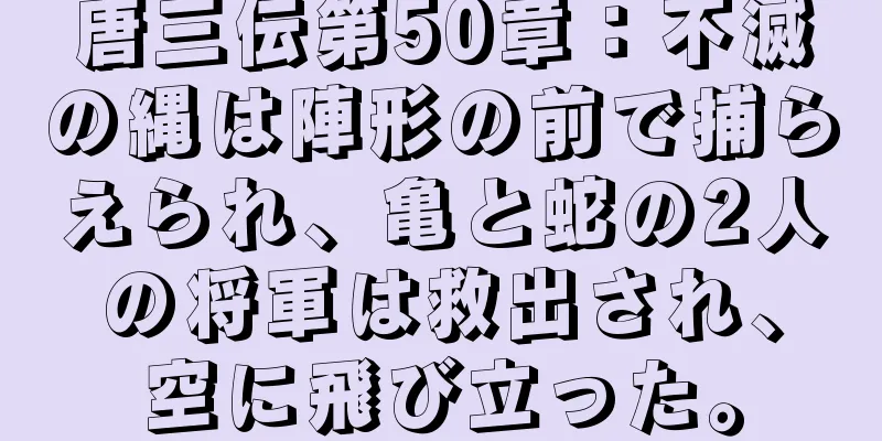 唐三伝第50章：不滅の縄は陣形の前で捕らえられ、亀と蛇の2人の将軍は救出され、空に飛び立った。