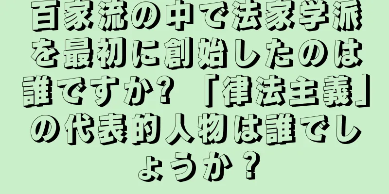 百家流の中で法家学派を最初に創始したのは誰ですか? 「律法主義」の代表的人物は誰でしょうか？