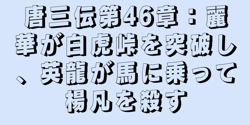 唐三伝第46章：麗華が白虎峠を突破し、英龍が馬に乗って楊凡を殺す