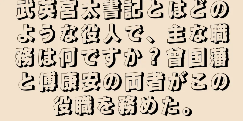 武英宮太書記とはどのような役人で、主な職務は何ですか？曾国藩と傅康安の両者がこの役職を務めた。