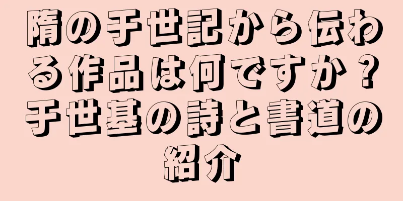 隋の于世記から伝わる作品は何ですか？于世基の詩と書道の紹介