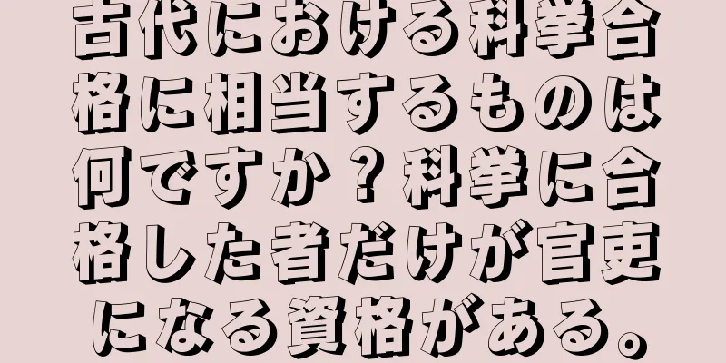 古代における科挙合格に相当するものは何ですか？科挙に合格した者だけが官吏になる資格がある。