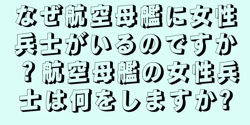 なぜ航空母艦に女性兵士がいるのですか？航空母艦の女性兵士は何をしますか?