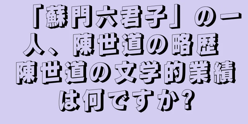 「蘇門六君子」の一人、陳世道の略歴 陳世道の文学的業績は何ですか?