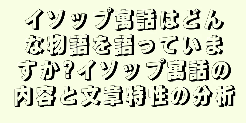 イソップ寓話はどんな物語を語っていますか?イソップ寓話の内容と文章特性の分析