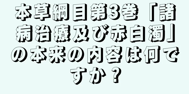 本草綱目第3巻「諸病治療及び赤白濁」の本来の内容は何ですか？