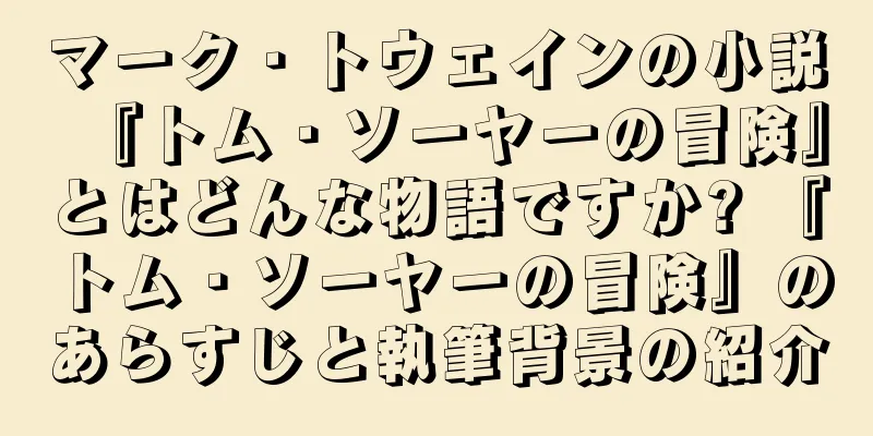 マーク・トウェインの小説『トム・ソーヤーの冒険』とはどんな物語ですか? 『トム・ソーヤーの冒険』のあらすじと執筆背景の紹介