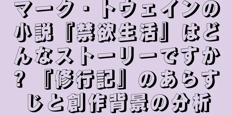 マーク・トウェインの小説『禁欲生活』はどんなストーリーですか? 『修行記』のあらすじと創作背景の分析