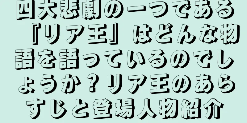 四大悲劇の一つである『リア王』はどんな物語を語っているのでしょうか？リア王のあらすじと登場人物紹介