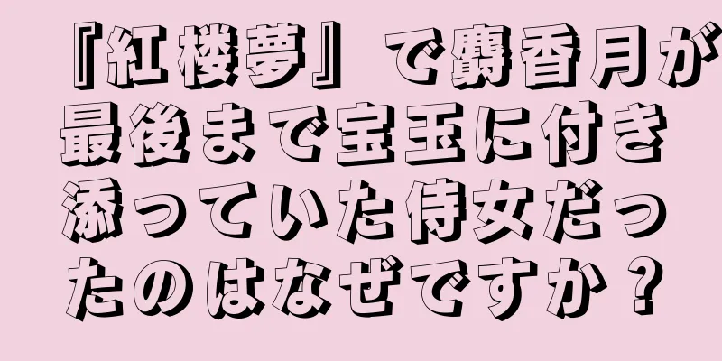 『紅楼夢』で麝香月が最後まで宝玉に付き添っていた侍女だったのはなぜですか？