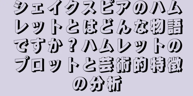 シェイクスピアのハムレットとはどんな物語ですか？ハムレットのプロットと芸術的特徴の分析