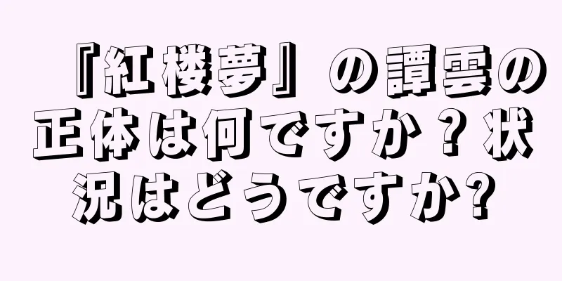 『紅楼夢』の譚雲の正体は何ですか？状況はどうですか?