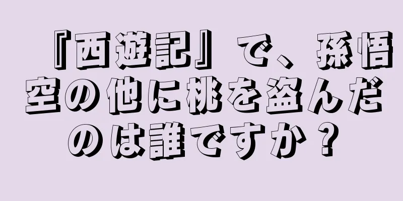 『西遊記』で、孫悟空の他に桃を盗んだのは誰ですか？