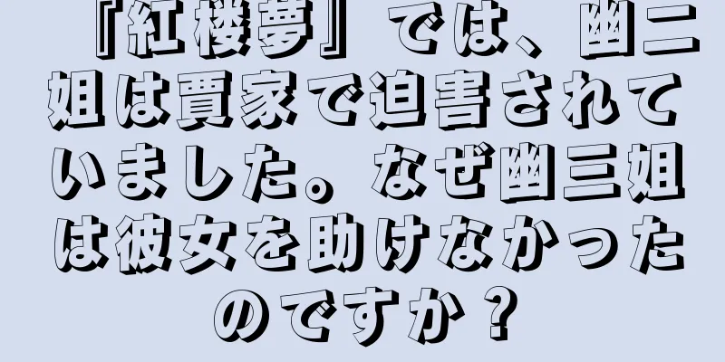 『紅楼夢』では、幽二姐は賈家で迫害されていました。なぜ幽三姐は彼女を助けなかったのですか？