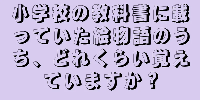 小学校の教科書に載っていた絵物語のうち、どれくらい覚えていますか？