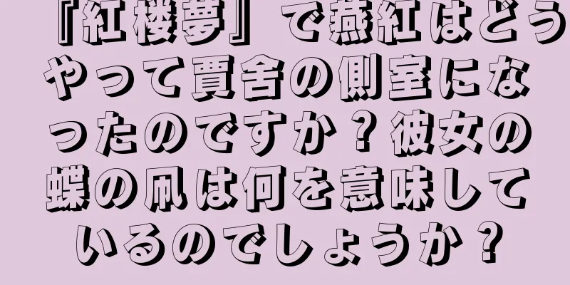 『紅楼夢』で燕紅はどうやって賈舍の側室になったのですか？彼女の蝶の凧は何を意味しているのでしょうか？