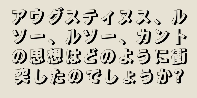 アウグスティヌス、ルソー、ルソー、カントの思想はどのように衝突したのでしょうか?