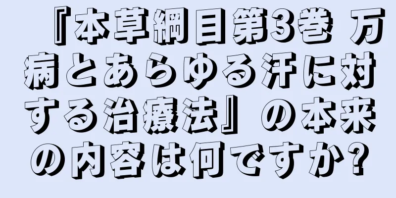 『本草綱目第3巻 万病とあらゆる汗に対する治療法』の本来の内容は何ですか?