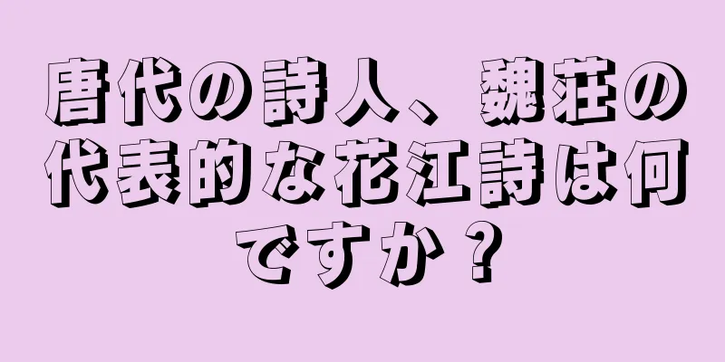 唐代の詩人、魏荘の代表的な花江詩は何ですか？