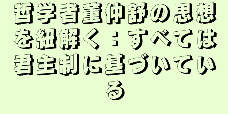 哲学者董仲舒の思想を紐解く：すべては君主制に基づいている