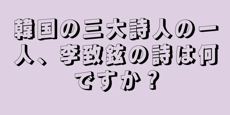 韓国の三大詩人の一人、李致鉉の詩は何ですか？