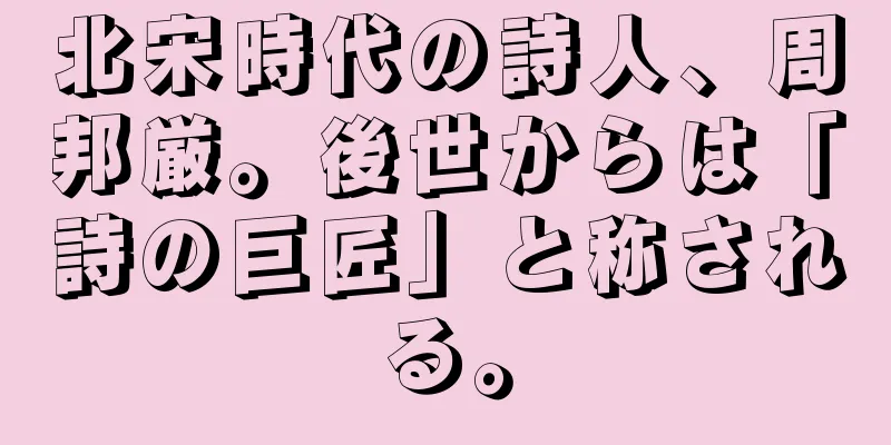 北宋時代の詩人、周邦厳。後世からは「詩の巨匠」と称される。