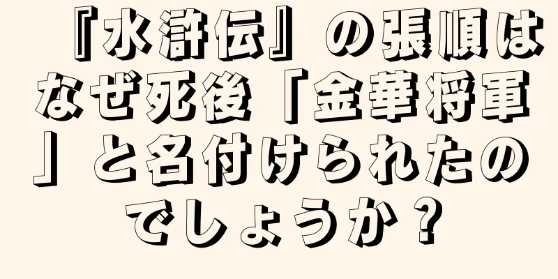 『水滸伝』の張順はなぜ死後「金華将軍」と名付けられたのでしょうか？