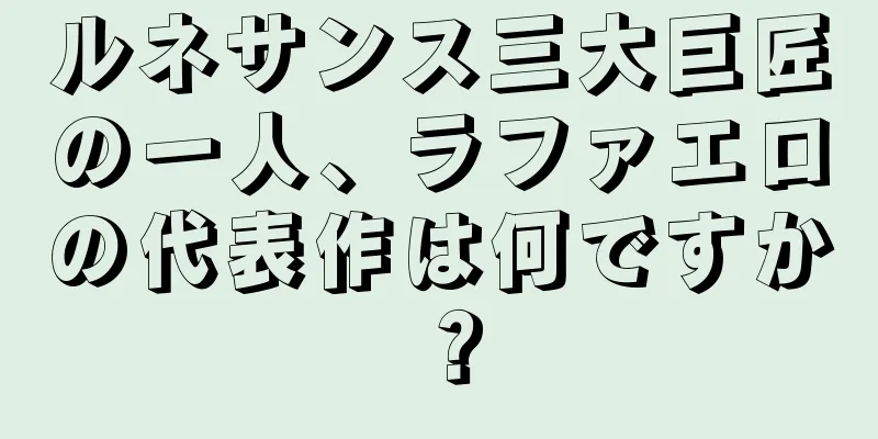 ルネサンス三大巨匠の一人、ラファエロの代表作は何ですか？