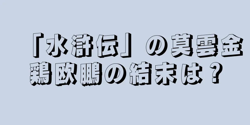 「水滸伝」の莫雲金鶏欧鵬の結末は？