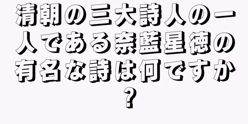 清朝の三大詩人の一人である奈藍星徳の有名な詩は何ですか？