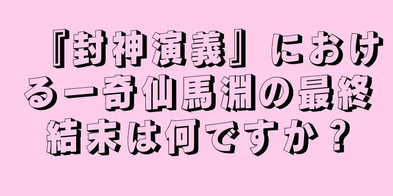 『封神演義』における一奇仙馬淵の最終結末は何ですか？