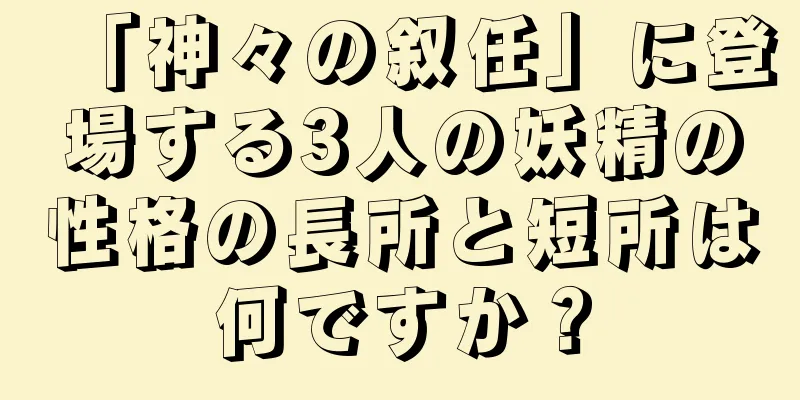 「神々の叙任」に登場する3人の妖精の性格の長所と短所は何ですか？