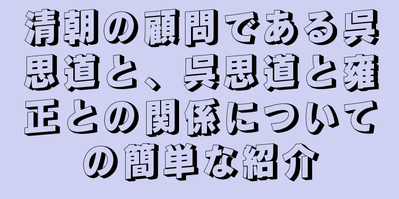 清朝の顧問である呉思道と、呉思道と雍正との関係についての簡単な紹介
