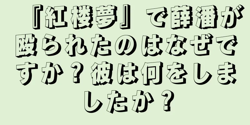 『紅楼夢』で薛潘が殴られたのはなぜですか？彼は何をしましたか？