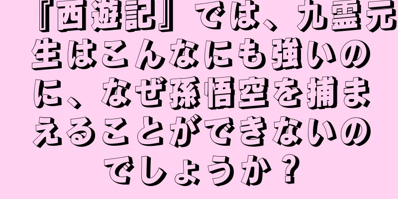 『西遊記』では、九霊元生はこんなにも強いのに、なぜ孫悟空を捕まえることができないのでしょうか？