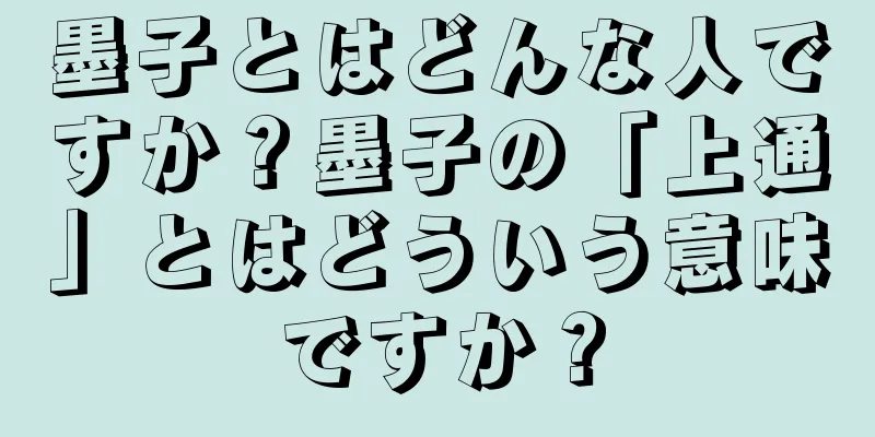 墨子とはどんな人ですか？墨子の「上通」とはどういう意味ですか？