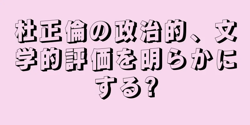 杜正倫の政治的、文学的評価を明らかにする?