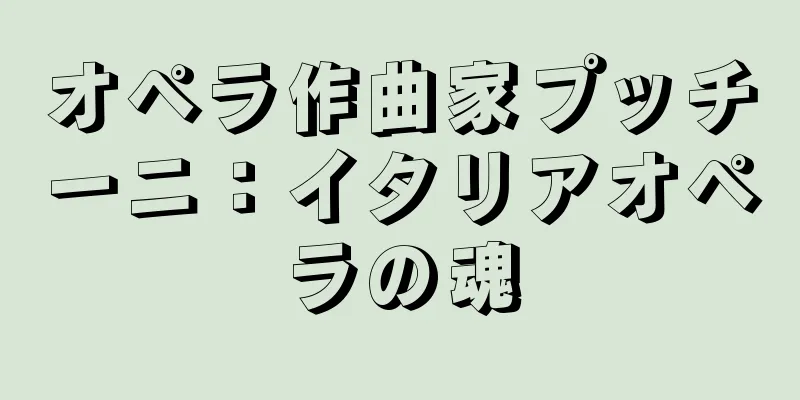 オペラ作曲家プッチーニ：イタリアオペラの魂