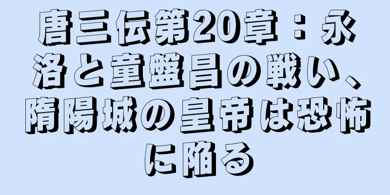 唐三伝第20章：永洛と童盤昌の戦い、隋陽城の皇帝は恐怖に陥る