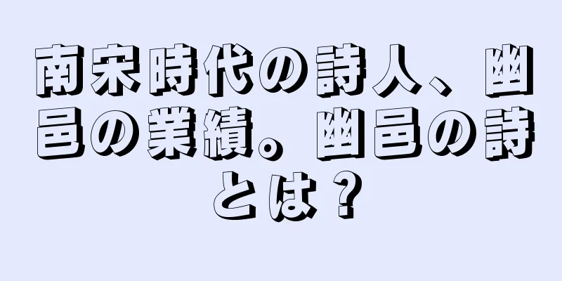南宋時代の詩人、幽邑の業績。幽邑の詩とは？