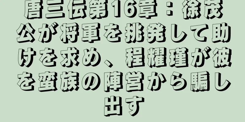 唐三伝第16章：徐茂公が将軍を挑発して助けを求め、程耀瑾が彼を蛮族の陣営から騙し出す
