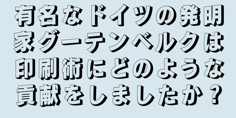 有名なドイツの発明家グーテンベルクは印刷術にどのような貢献をしましたか？