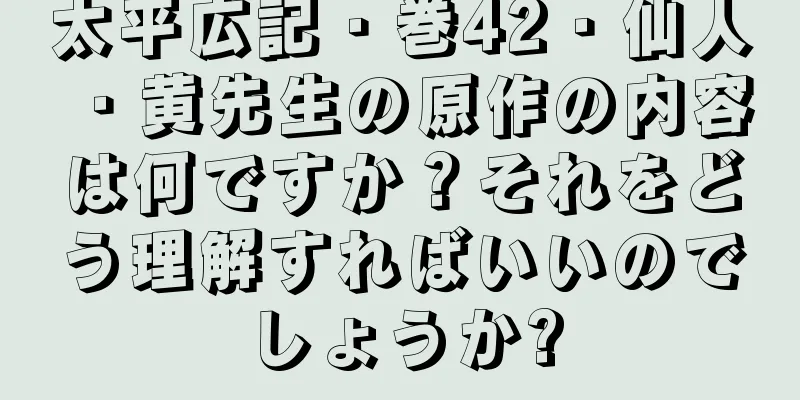 太平広記・巻42・仙人・黄先生の原作の内容は何ですか？それをどう理解すればいいのでしょうか?