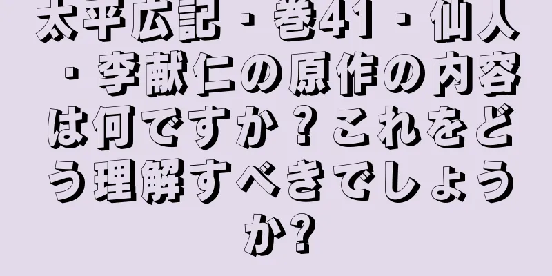 太平広記・巻41・仙人・李献仁の原作の内容は何ですか？これをどう理解すべきでしょうか?